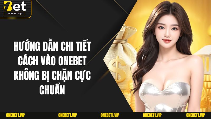 Cách Vào ONEBET Không Bị Chặn