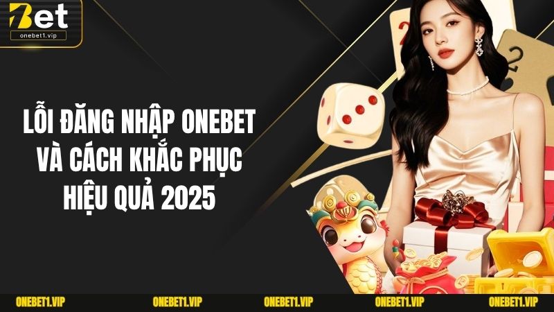 Lỗi Đăng Nhập ONEBET Và Cách Khắc Phục